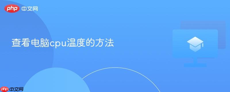 查看电脑cpu温度的方法-第1张图片-佛山资讯网 查看电脑cpu温度的方法-第1张图片-佛山资讯网