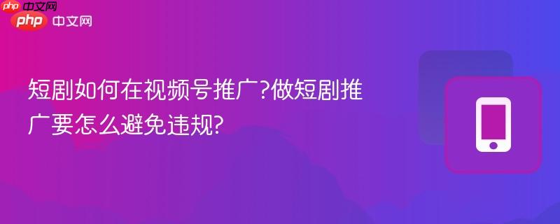 短剧如何在视频号推广?做短剧推广要怎么避免违规?-第1张图片-佛山资讯网