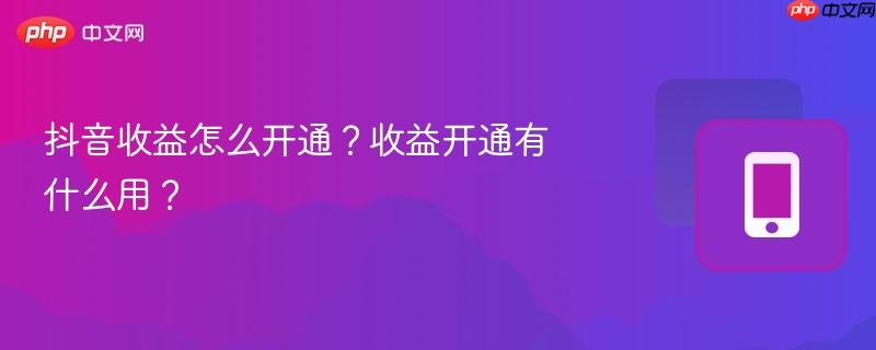 抖音收益怎么开通?收益开通有什么用?-第1张图片-佛山资讯网 抖音收益怎么开通?收益开通有什么用?-第1张图片-佛山资讯网