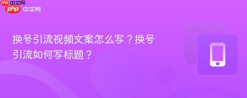 换号引流视频文案怎么写?换号引流如何写标题?-第1张图片-佛山资讯网 换号引流视频文案怎么写?换号引流如何写标题?-第1张图片-佛山资讯网