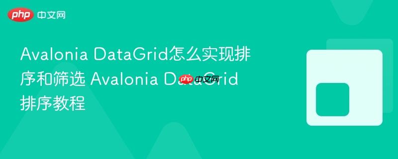 Avalonia DataGrid怎么实现排序和筛选 Avalonia DataGrid排序教程-第1张图片-佛山资讯网 Avalonia DataGrid怎么实现排序和筛选 Avalonia DataGrid排序教程-第1张图片-佛山资讯网