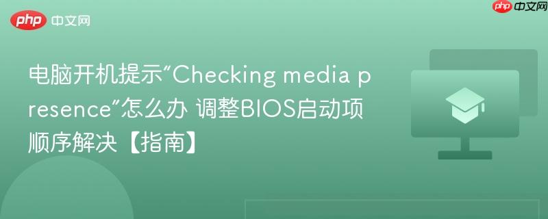电脑开机提示“Checking media presence”怎么办 调整BIOS启动项顺序解决【指南】-第1张图片-佛山资讯网 电脑开机提示“Checking media presence”怎么办 调整BIOS启动项顺序解决【指南】-第1张图片-佛山资讯网