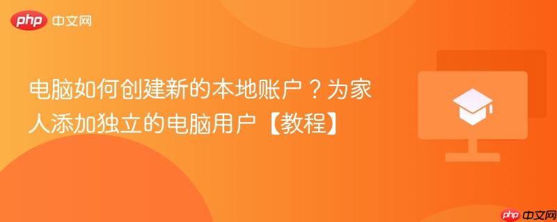 电脑如何创建新的本地账户？为家人添加独立的电脑用户【教程】-第1张图片-佛山资讯网
