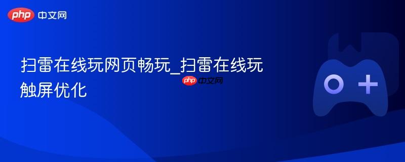扫雷在线玩网页畅玩_扫雷在线玩触屏优化-第1张图片-佛山资讯网