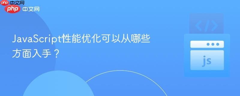 JavaScript性能优化可以从哪些方面入手?-第1张图片-佛山资讯网 JavaScript性能优化可以从哪些方面入手?-第1张图片-佛山资讯网