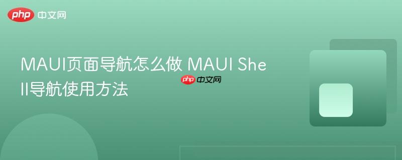 MAUI页面导航怎么做 MAUI Shell导航使用方法-第1张图片-佛山资讯网 MAUI页面导航怎么做 MAUI Shell导航使用方法-第1张图片-佛山资讯网