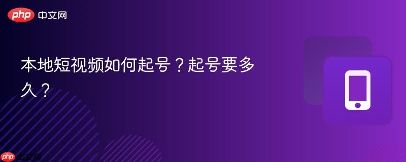本地短视频如何起号？起号要多久？-第1张图片-佛山资讯网