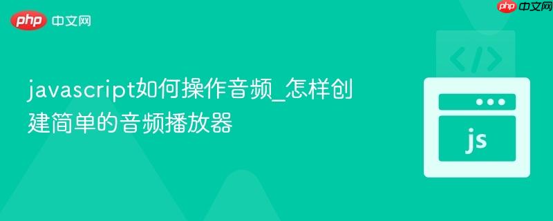 javascript如何操作音频_怎样创建简单的音频播放器-第1张图片-佛山资讯网 javascript如何操作音频_怎样创建简单的音频播放器-第1张图片-佛山资讯网
