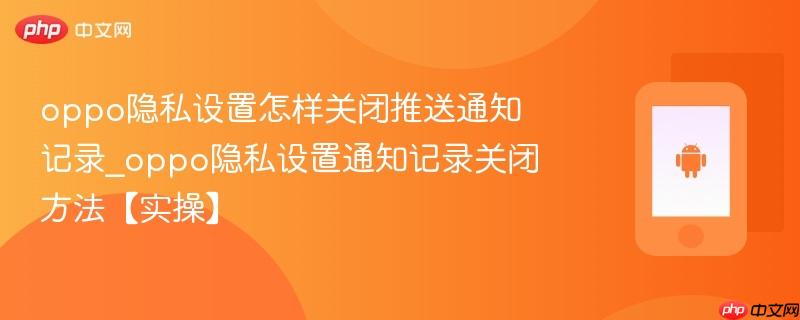 oppo隐私设置怎样关闭推送通知记录_oppo隐私设置通知记录关闭方法【实操】-第1张图片-佛山资讯网 oppo隐私设置怎样关闭推送通知记录_oppo隐私设置通知记录关闭方法【实操】-第1张图片-佛山资讯网