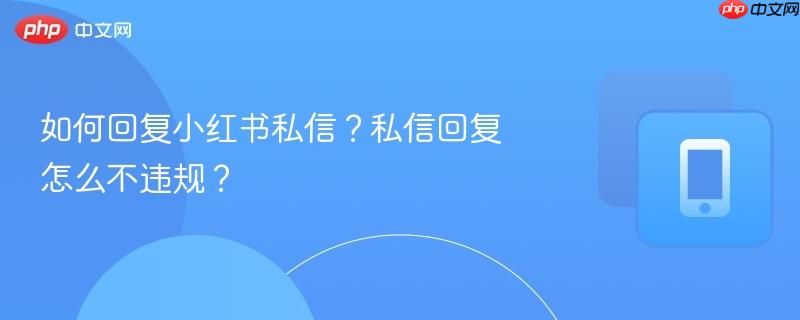 如何回复小红书私信?私信回复怎么不违规?-第1张图片-佛山资讯网 如何回复小红书私信?私信回复怎么不违规?-第1张图片-佛山资讯网