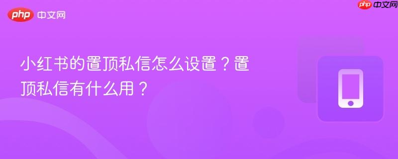 小红书的置顶私信怎么设置?置顶私信有什么用?-第1张图片-佛山资讯网 小红书的置顶私信怎么设置?置顶私信有什么用?-第1张图片-佛山资讯网