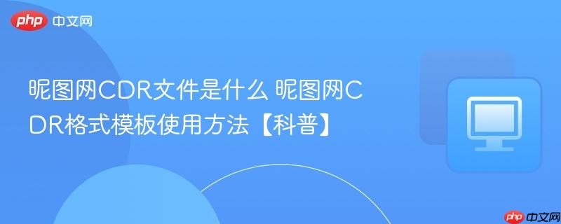 昵图网CDR文件是什么 昵图网CDR格式模板使用方法【科普】-第1张图片-佛山资讯网 昵图网CDR文件是什么 昵图网CDR格式模板使用方法【科普】-第1张图片-佛山资讯网