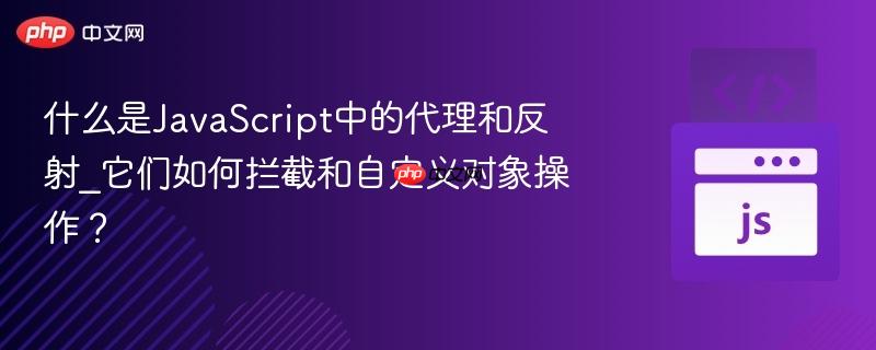 什么是JavaScript中的代理和反射_它们如何拦截和自定义对象操作？-第1张图片-佛山资讯网