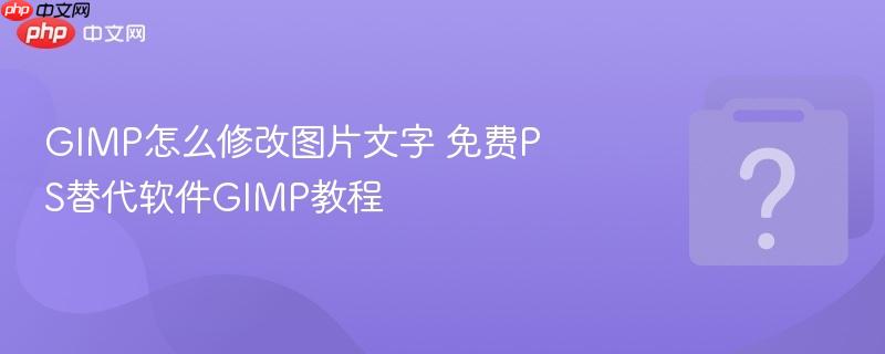 GIMP怎么修改图片文字 免费PS替代软件GIMP教程-第1张图片-佛山资讯网 GIMP怎么修改图片文字 免费PS替代软件GIMP教程-第1张图片-佛山资讯网