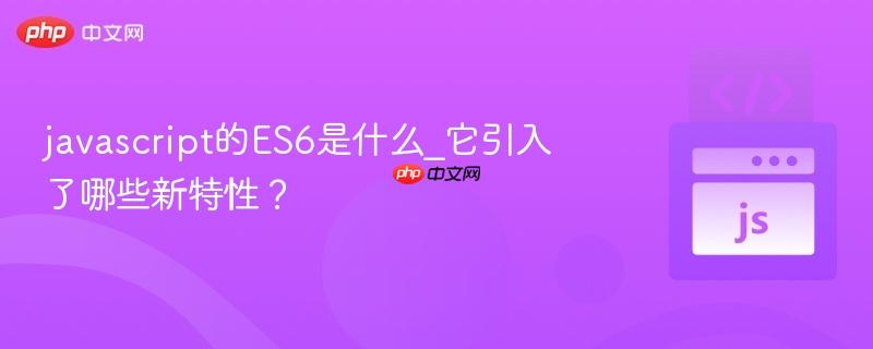 javascript的ES6是什么_它引入了哪些新特性?-第1张图片-佛山资讯网 javascript的ES6是什么_它引入了哪些新特性?-第1张图片-佛山资讯网