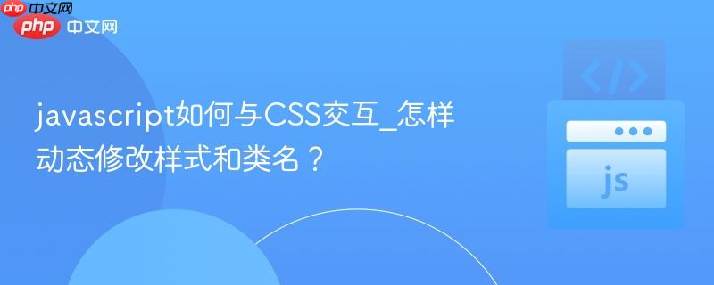 javascript如何与CSS交互_怎样动态修改样式和类名?-第1张图片-佛山资讯网 javascript如何与CSS交互_怎样动态修改样式和类名?-第1张图片-佛山资讯网