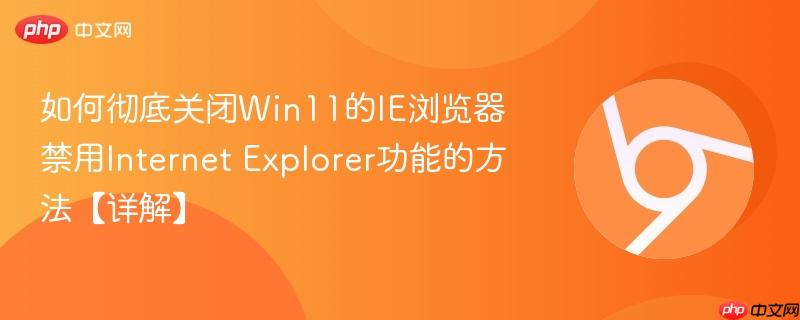 如何彻底关闭Win11的IE浏览器 禁用Internet Explorer功能的方法【详解】-第1张图片-佛山资讯网 如何彻底关闭Win11的IE浏览器 禁用Internet Explorer功能的方法【详解】-第1张图片-佛山资讯网