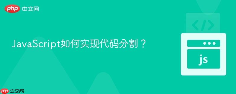 JavaScript如何实现代码分割？-第1张图片-佛山资讯网