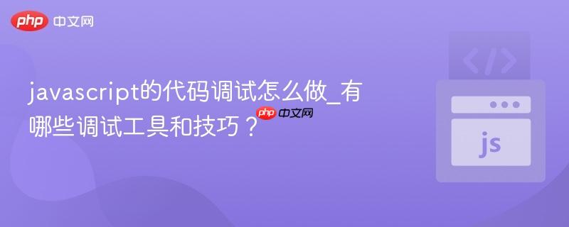 javascript的代码调试怎么做_有哪些调试工具和技巧?-第1张图片-佛山资讯网 javascript的代码调试怎么做_有哪些调试工具和技巧?-第1张图片-佛山资讯网