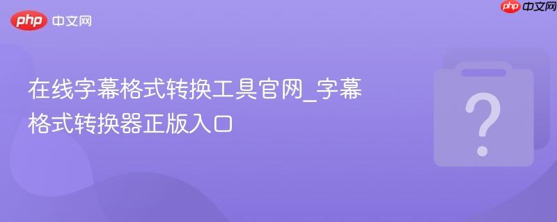 在线字幕格式转换工具官网_字幕格式转换器正版入口-第1张图片-佛山资讯网