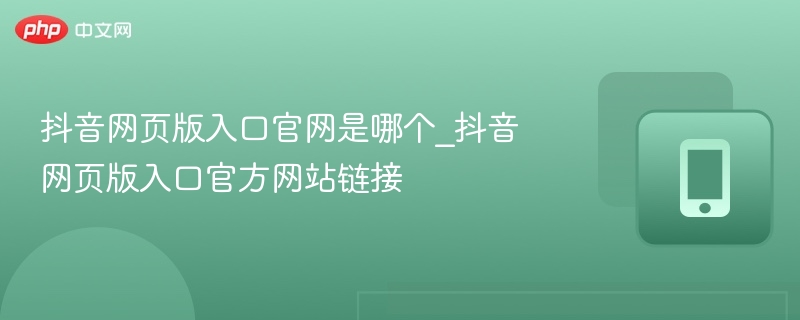 抖音网页版入口官网是哪个_抖音网页版入口官方网站链接-第1张图片-佛山资讯网