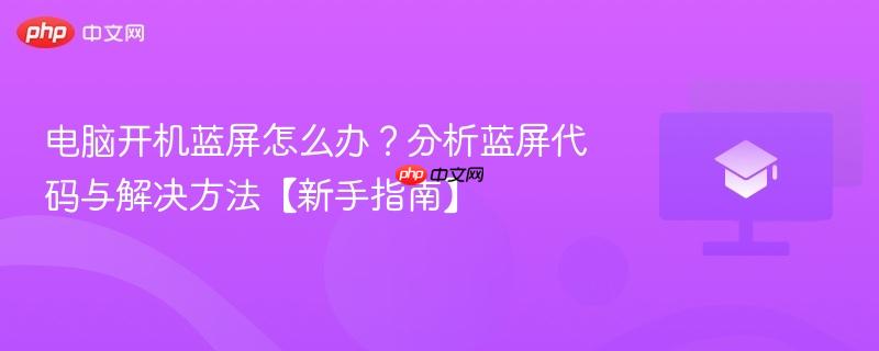电脑开机蓝屏怎么办?分析蓝屏代码与解决方法【新手指南】-第1张图片-佛山资讯网 电脑开机蓝屏怎么办?分析蓝屏代码与解决方法【新手指南】-第1张图片-佛山资讯网
