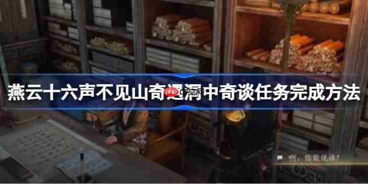 燕云十六声不见山奇遇洞中奇谈任务完成方法-燕云十六声不见山奇遇洞中奇谈怎么完成-第1张图片-佛山资讯网 燕云十六声不见山奇遇洞中奇谈任务完成方法-燕云十六声不见山奇遇洞中奇谈怎么完成-第1张图片-佛山资讯网