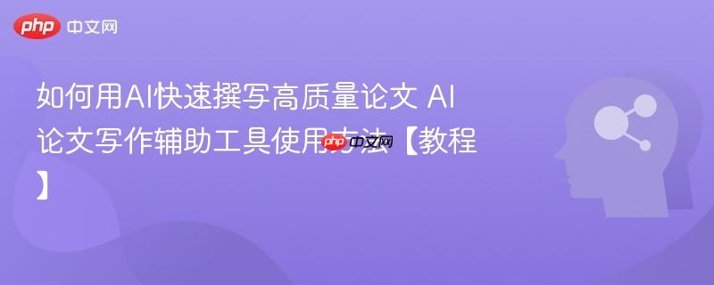 如何用AI快速撰写高质量论文 AI论文写作辅助工具使用方法【教程】-第1张图片-佛山资讯网