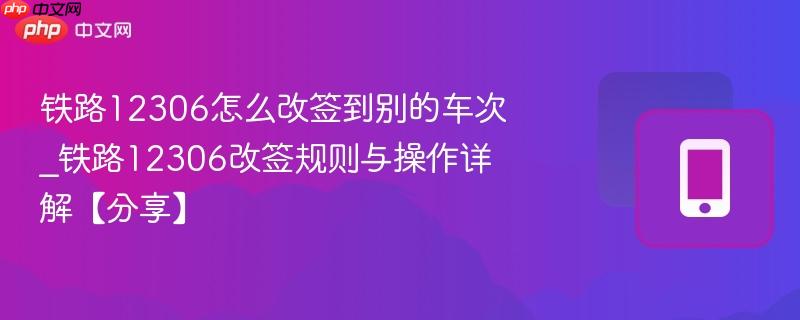 铁路12306怎么改签到别的车次_铁路12306改签规则与操作详解【分享】-第1张图片-佛山资讯网