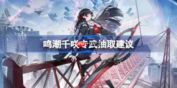 鸣潮千咲专武要不要抽-鸣潮千咲专武抽取建议-第1张图片-佛山资讯网