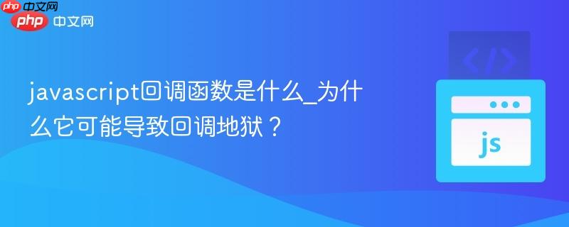 javascript回调函数是什么_为什么它可能导致回调地狱?-第1张图片-佛山资讯网 javascript回调函数是什么_为什么它可能导致回调地狱?-第1张图片-佛山资讯网