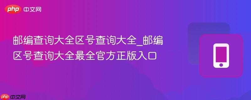 邮编查询大全区号查询大全_邮编区号查询大全最全官方正版入口-第1张图片-佛山资讯网 邮编查询大全区号查询大全_邮编区号查询大全最全官方正版入口-第1张图片-佛山资讯网