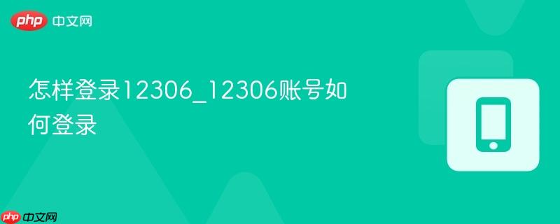 怎样登录12306_12306账号如何登录-第1张图片-佛山资讯网
