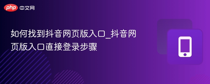 如何找到抖音网页版入口_抖音网页版入口直接登录步骤-第1张图片-佛山资讯网