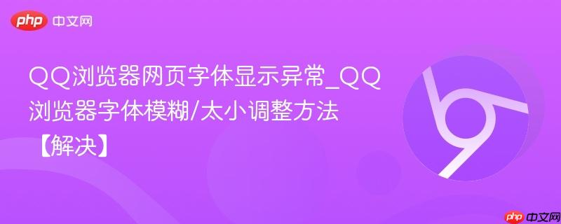 QQ浏览器网页字体显示异常_QQ浏览器字体模糊/太小调整方法【解决】-第1张图片-佛山资讯网