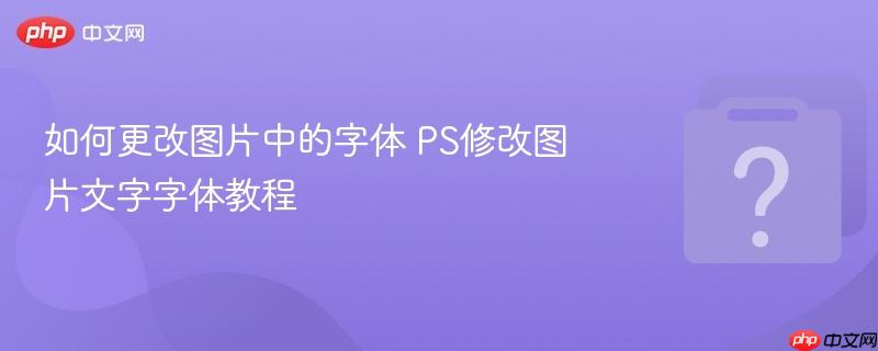 如何更改图片中的字体 PS修改图片文字字体教程-第1张图片-佛山资讯网 如何更改图片中的字体 PS修改图片文字字体教程-第1张图片-佛山资讯网