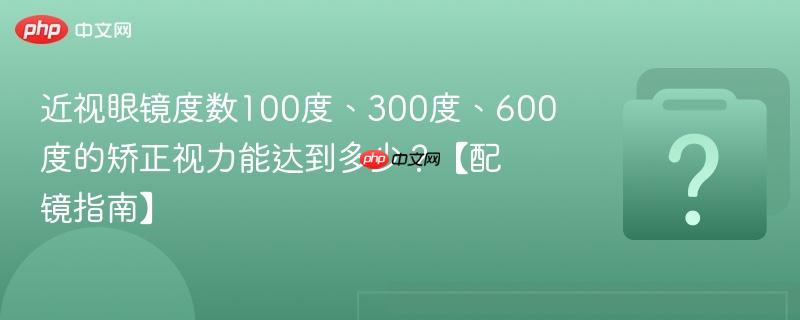 近视眼镜度数100度、300度、600度的矫正视力能达到多少?【配镜指南】-第1张图片-佛山资讯网 近视眼镜度数100度、300度、600度的矫正视力能达到多少?【配镜指南】-第1张图片-佛山资讯网
