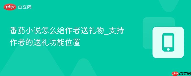 番茄小说怎么给作者送礼物_支持作者的送礼功能位置-第1张图片-佛山资讯网