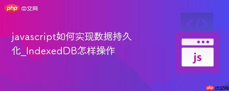 javascript如何实现数据持久化_IndexedDB怎样操作-第1张图片-佛山资讯网 javascript如何实现数据持久化_IndexedDB怎样操作-第1张图片-佛山资讯网