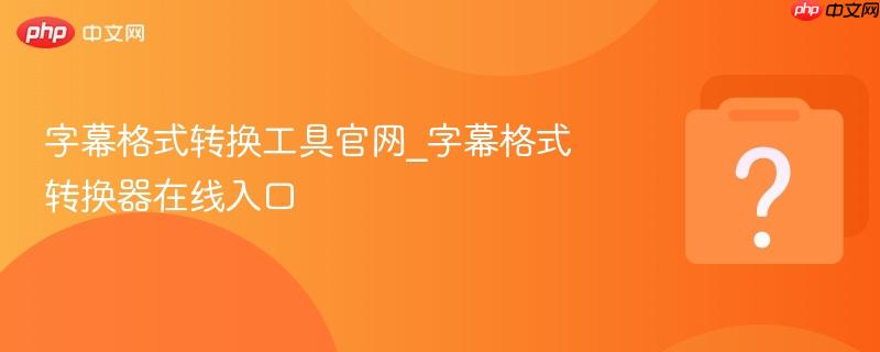 字幕格式转换工具官网_字幕格式转换器在线入口-第1张图片-佛山资讯网 字幕格式转换工具官网_字幕格式转换器在线入口-第1张图片-佛山资讯网