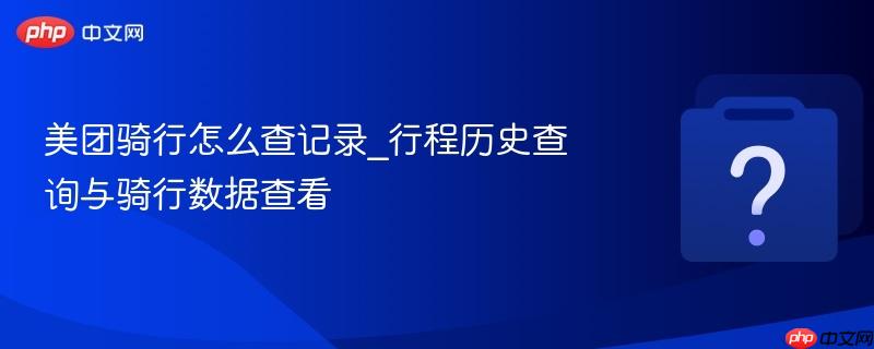 美团骑行怎么查记录_行程历史查询与骑行数据查看-第1张图片-佛山资讯网