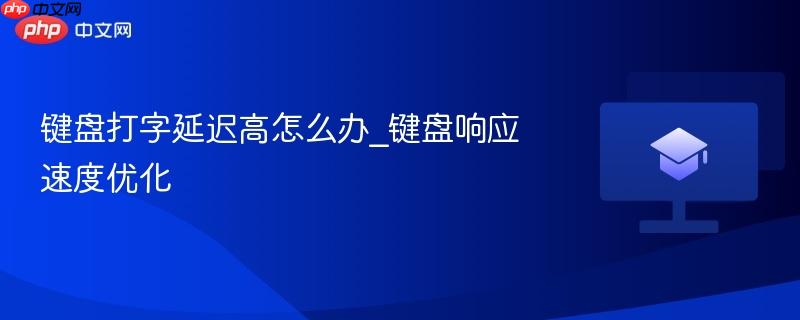 键盘打字延迟高怎么办_键盘响应速度优化-第1张图片-佛山资讯网 键盘打字延迟高怎么办_键盘响应速度优化-第1张图片-佛山资讯网
