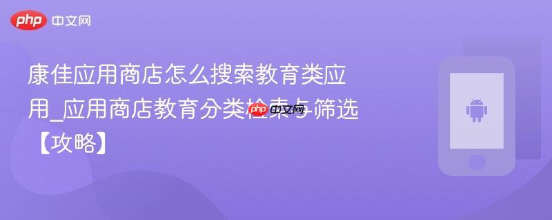 康佳应用商店怎么搜索教育类应用_应用商店教育分类检索与筛选【攻略】-第1张图片-佛山资讯网 康佳应用商店怎么搜索教育类应用_应用商店教育分类检索与筛选【攻略】-第1张图片-佛山资讯网