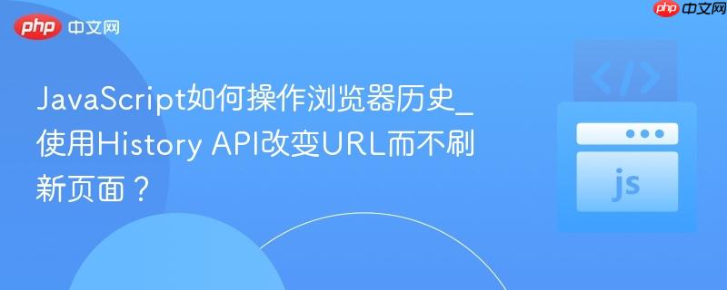 JavaScript如何操作浏览器历史_使用History API改变URL而不刷新页面？-第1张图片-佛山资讯网