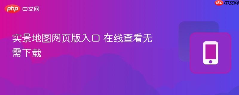 实景地图网页版入口 在线查看无需下载-第1张图片-佛山资讯网 实景地图网页版入口 在线查看无需下载-第1张图片-佛山资讯网