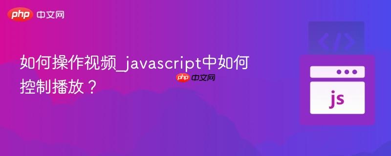 如何操作视频_javascript中如何控制播放？-第1张图片-佛山资讯网
