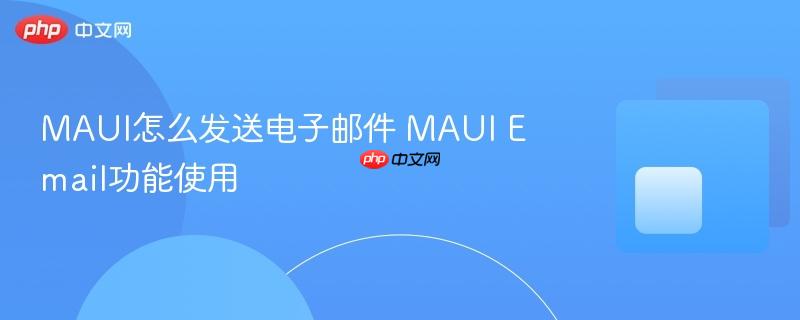 MAUI怎么发送电子邮件 MAUI Email功能使用-第1张图片-佛山资讯网 MAUI怎么发送电子邮件 MAUI Email功能使用-第1张图片-佛山资讯网
