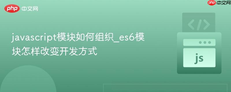 javascript模块如何组织_es6模块怎样改变开发方式-第1张图片-佛山资讯网