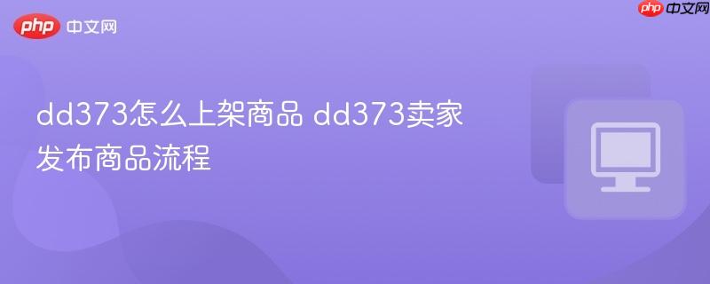 dd373怎么上架商品 dd373卖家发布商品流程-第1张图片-佛山资讯网 dd373怎么上架商品 dd373卖家发布商品流程-第1张图片-佛山资讯网