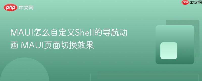 MAUI怎么自定义Shell的导航动画 MAUI页面切换效果-第1张图片-佛山资讯网 MAUI怎么自定义Shell的导航动画 MAUI页面切换效果-第1张图片-佛山资讯网